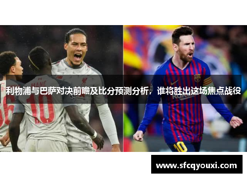 利物浦与巴萨对决前瞻及比分预测分析，谁将胜出这场焦点战役