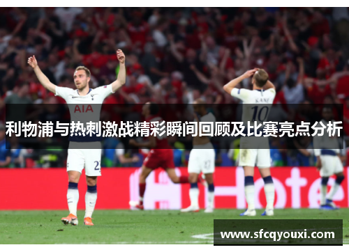 利物浦与热刺激战精彩瞬间回顾及比赛亮点分析