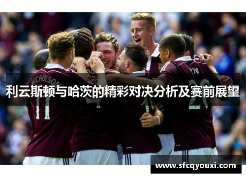 利云斯顿与哈茨的精彩对决分析及赛前展望