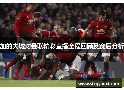 加的夫城对曼联精彩直播全程回顾及赛后分析