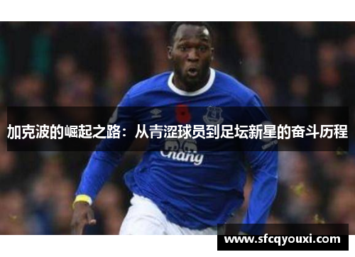 加克波的崛起之路：从青涩球员到足坛新星的奋斗历程