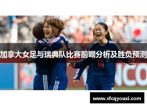 加拿大女足与瑞典队比赛前瞻分析及胜负预测
