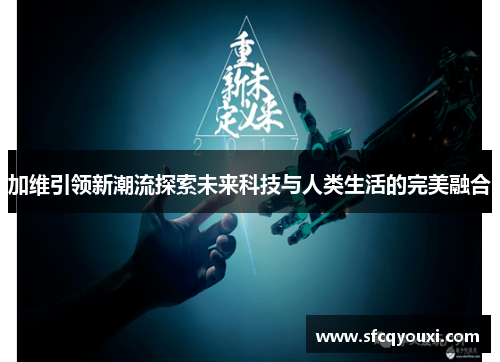 加维引领新潮流探索未来科技与人类生活的完美融合