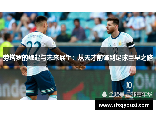 劳塔罗的崛起与未来展望：从天才前锋到足球巨星之路