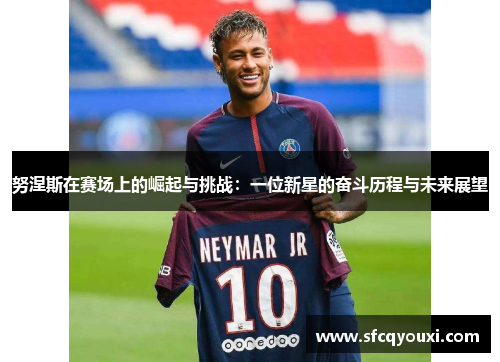努涅斯在赛场上的崛起与挑战：一位新星的奋斗历程与未来展望