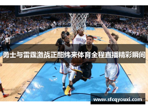 勇士与雷霆激战正酣纬来体育全程直播精彩瞬间