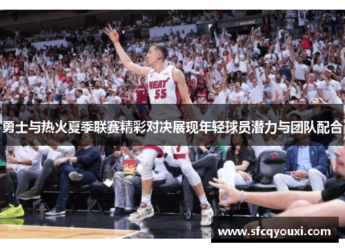 勇士与热火夏季联赛精彩对决展现年轻球员潜力与团队配合