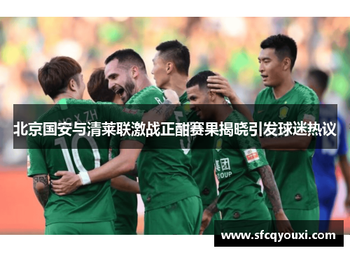北京国安与清莱联激战正酣赛果揭晓引发球迷热议