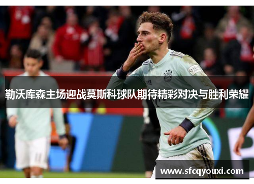 勒沃库森主场迎战莫斯科球队期待精彩对决与胜利荣耀