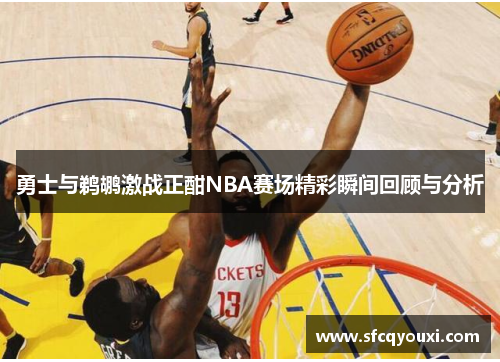 勇士与鹈鹕激战正酣NBA赛场精彩瞬间回顾与分析
