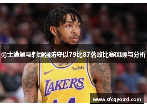 勇士遭遇马刺顽强防守以79比87落败比赛回顾与分析
