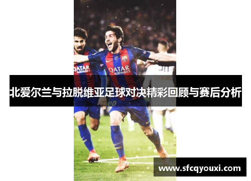 北爱尔兰与拉脱维亚足球对决精彩回顾与赛后分析