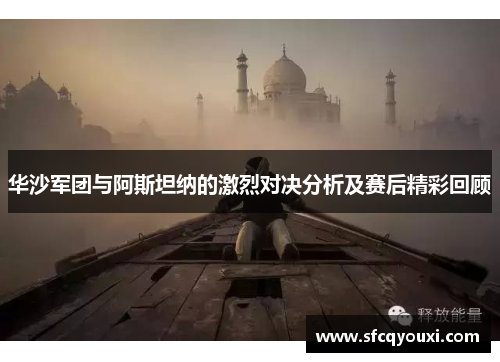华沙军团与阿斯坦纳的激烈对决分析及赛后精彩回顾