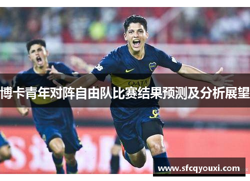 博卡青年对阵自由队比赛结果预测及分析展望