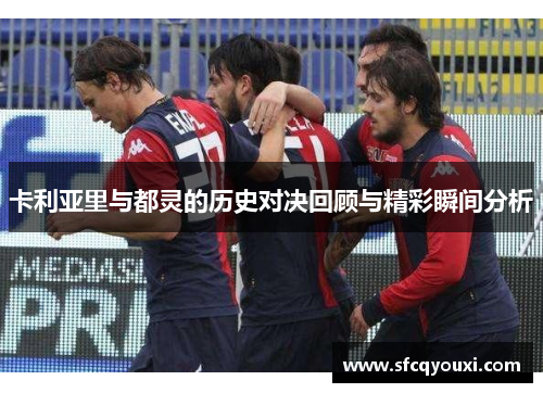 卡利亚里与都灵的历史对决回顾与精彩瞬间分析