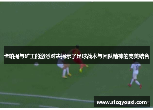 卡帕提与矿工的激烈对决揭示了足球战术与团队精神的完美结合
