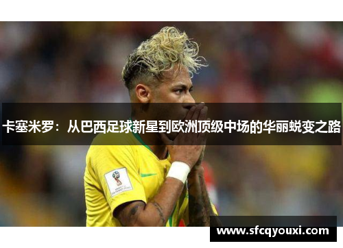 卡塞米罗：从巴西足球新星到欧洲顶级中场的华丽蜕变之路