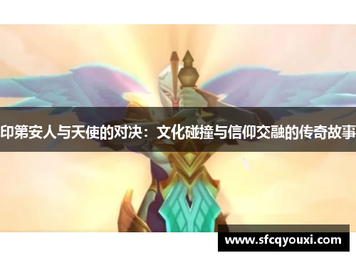 印第安人与天使的对决：文化碰撞与信仰交融的传奇故事