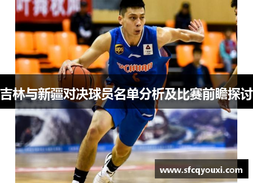 吉林与新疆对决球员名单分析及比赛前瞻探讨