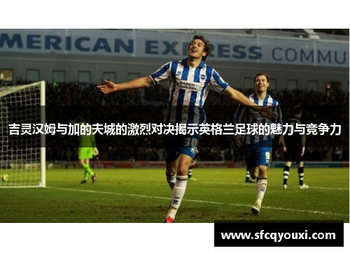 吉灵汉姆与加的夫城的激烈对决揭示英格兰足球的魅力与竞争力
