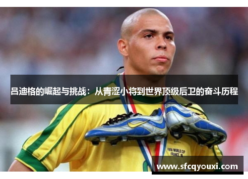 吕迪格的崛起与挑战：从青涩小将到世界顶级后卫的奋斗历程