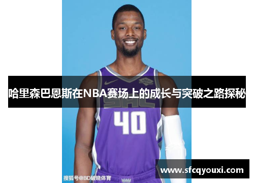 哈里森巴恩斯在NBA赛场上的成长与突破之路探秘