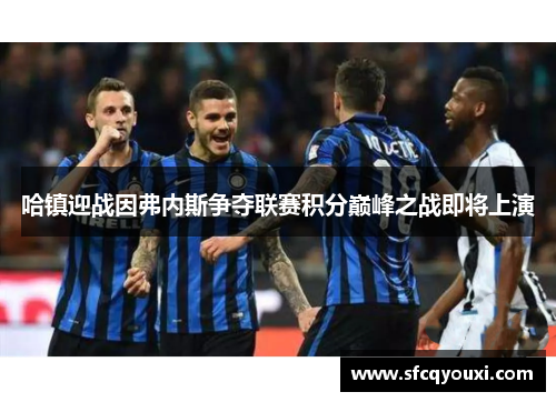 哈镇迎战因弗内斯争夺联赛积分巅峰之战即将上演