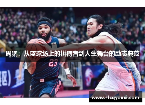 周鹏：从篮球场上的拼搏者到人生舞台的励志典范