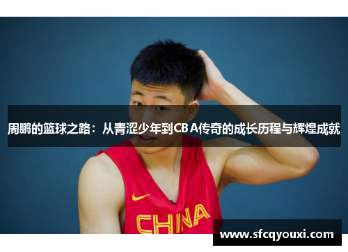 周鹏的篮球之路：从青涩少年到CBA传奇的成长历程与辉煌成就