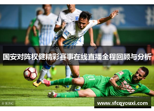国安对阵权健精彩赛事在线直播全程回顾与分析