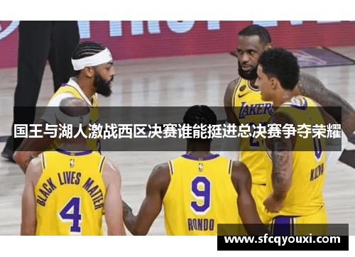 国王与湖人激战西区决赛谁能挺进总决赛争夺荣耀