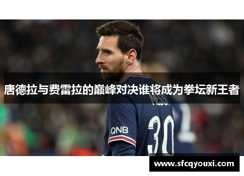 唐德拉与费雷拉的巅峰对决谁将成为拳坛新王者