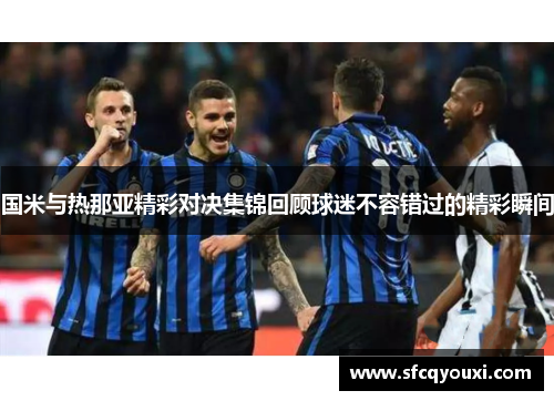 国米与热那亚精彩对决集锦回顾球迷不容错过的精彩瞬间