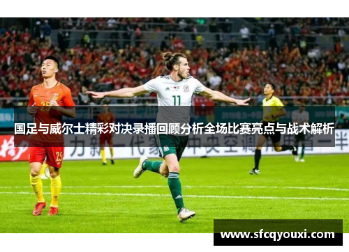 国足与威尔士精彩对决录播回顾分析全场比赛亮点与战术解析