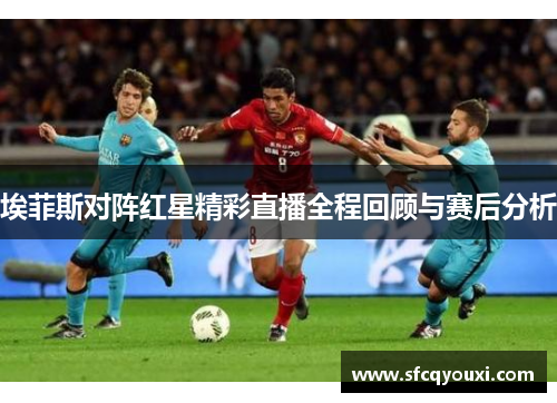 埃菲斯对阵红星精彩直播全程回顾与赛后分析