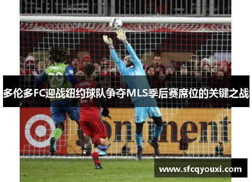 多伦多FC迎战纽约球队争夺MLS季后赛席位的关键之战