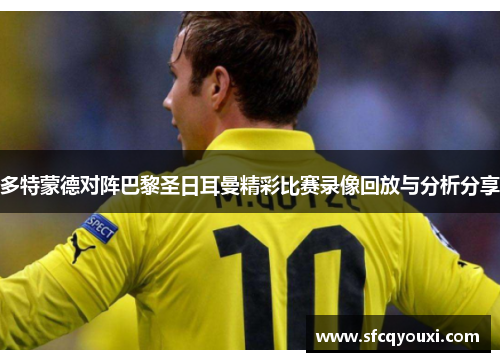 多特蒙德对阵巴黎圣日耳曼精彩比赛录像回放与分析分享