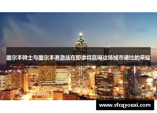 墨尔本骑士与墨尔本港激战在即谁将赢得这场城市德比的荣耀