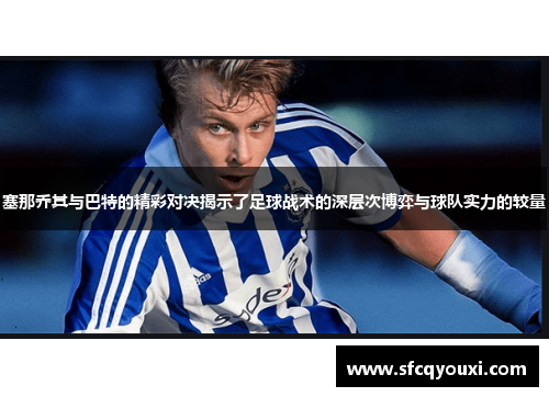 塞那乔其与巴特的精彩对决揭示了足球战术的深层次博弈与球队实力的较量