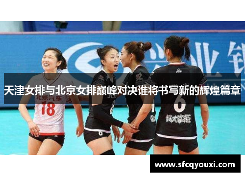 天津女排与北京女排巅峰对决谁将书写新的辉煌篇章