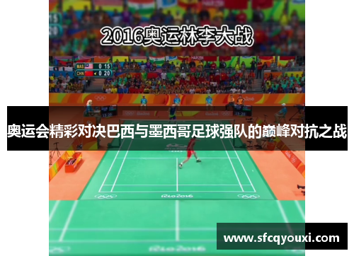 奥运会精彩对决巴西与墨西哥足球强队的巅峰对抗之战