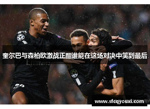 奎尔巴与森柏欧激战正酣谁能在这场对决中笑到最后