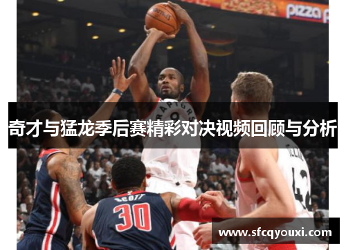 奇才与猛龙季后赛精彩对决视频回顾与分析