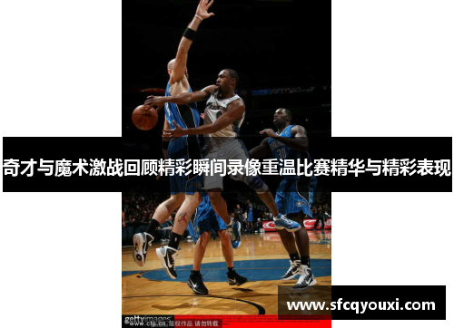 奇才与魔术激战回顾精彩瞬间录像重温比赛精华与精彩表现