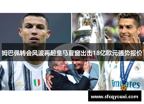 姆巴佩转会风波再起皇马夏窗出击18亿欧元强势报价