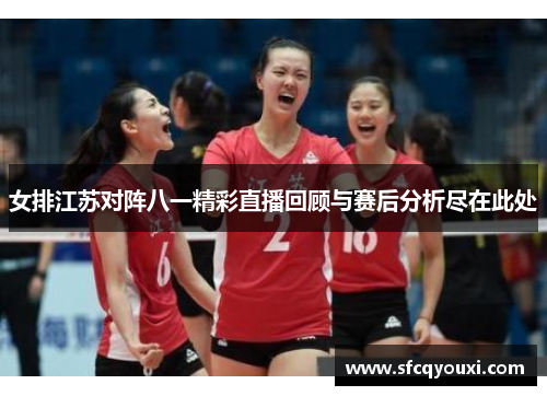 女排江苏对阵八一精彩直播回顾与赛后分析尽在此处