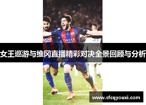 女王巡游与维冈直播精彩对决全景回顾与分析