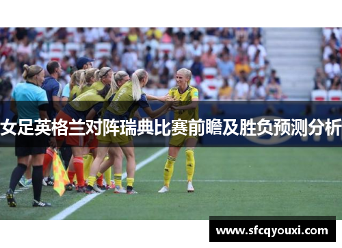 女足英格兰对阵瑞典比赛前瞻及胜负预测分析