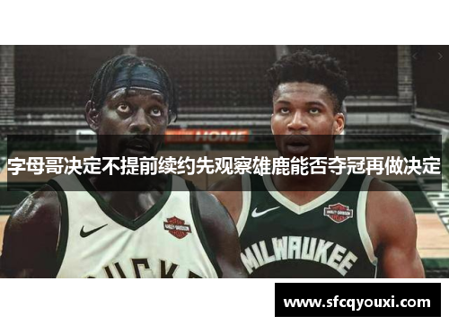 字母哥决定不提前续约先观察雄鹿能否夺冠再做决定