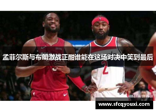 孟菲尔斯与布朗激战正酣谁能在这场对决中笑到最后